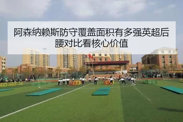 阿森纳赖斯防守覆盖面积有多强英超后腰对比看核心价值