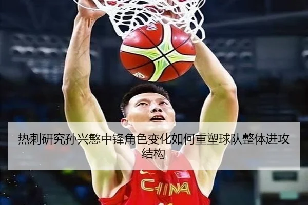 热刺研究孙兴慜中锋角色变化如何重塑球队整体进攻结构
