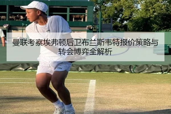 曼联考察埃弗顿后卫布兰斯韦特报价策略与转会博弈全解析