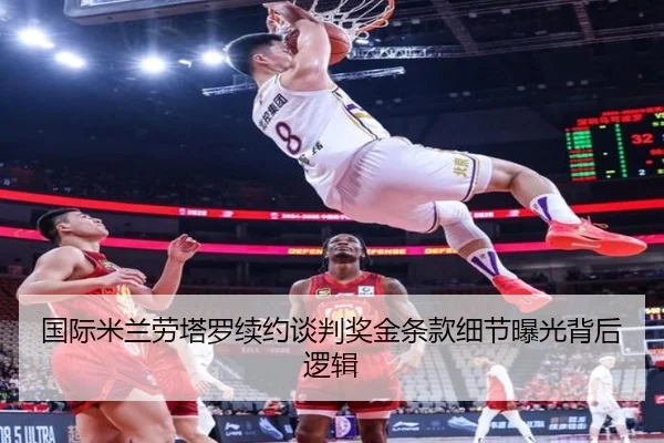 国际米兰劳塔罗续约谈判奖金条款细节曝光背后逻辑