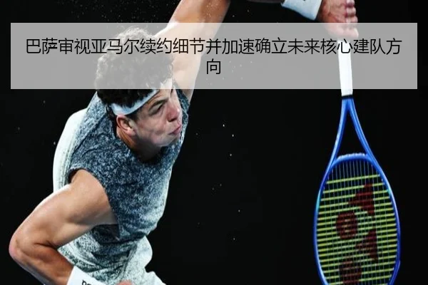 巴萨审视亚马尔续约细节并加速确立未来核心建队方向
