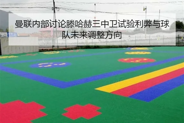 曼联内部讨论滕哈赫三中卫试验利弊与球队未来调整方向