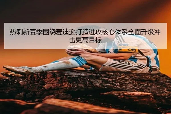热刺新赛季围绕麦迪逊打造进攻核心体系全面升级冲击更高目标