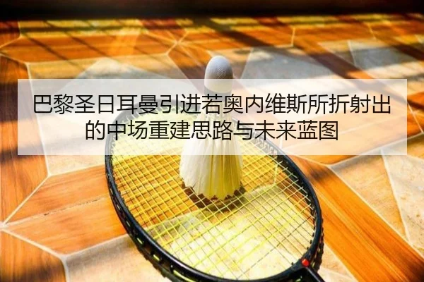 巴黎圣日耳曼引进若奥内维斯所折射出的中场重建思路与未来蓝图