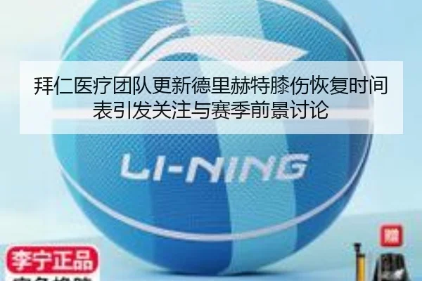 拜仁医疗团队更新德里赫特膝伤恢复时间表引发关注与赛季前景讨论