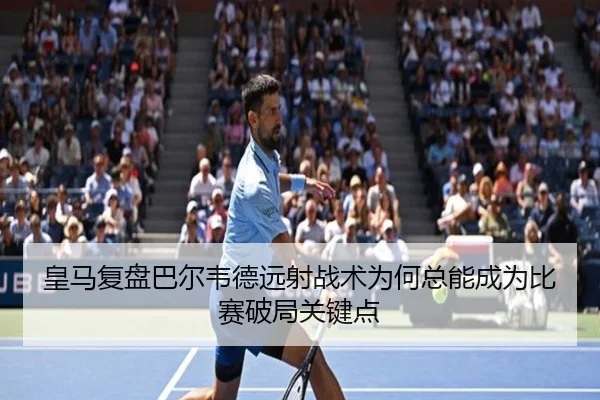 皇马复盘巴尔韦德远射战术为何总能成为比赛破局关键点