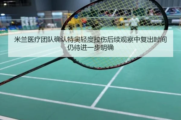 米兰医疗团队确认特奥轻度拉伤后续观察中复出时间仍待进一步明确